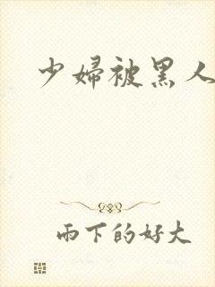 少妇被黑人猛操