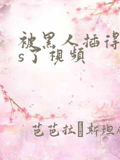 被黑人插得爽爆s了视频