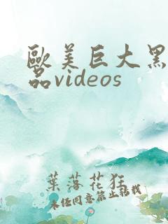 欧美巨大黑人精品videos