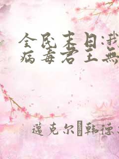 全民末日:我,病毒君王无删减阅读全文