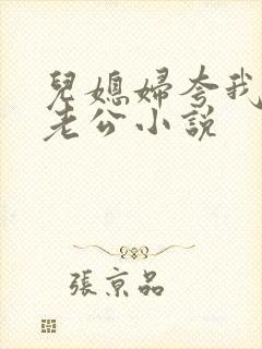 儿媳妇夸我比她老公小说