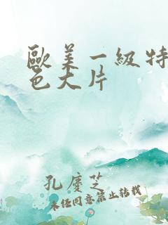 欧美一级特黄特色大片