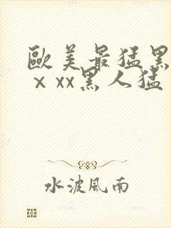 欧美最猛黑人xⅹxx黑人猛交