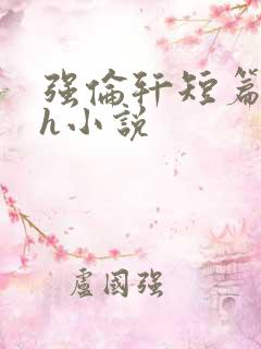 强伦轩短篇合集h小说