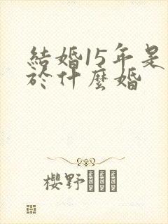结婚15年是属于什么婚