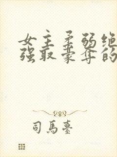 女主柔弱绝色被强取豪夺的总裁文