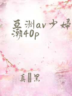 亚洲av少妇高潮40p