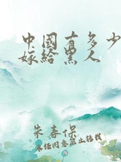 中国有多少女人嫁给黑人