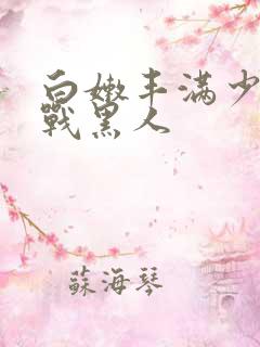 白嫩丰满少妇大战黑人