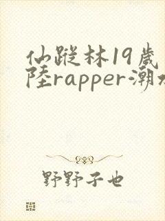 仙踪林19岁大陆rapper潮水仙踪林