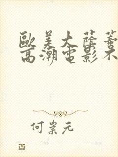 欧美大荫蒂av高潮电影不忠