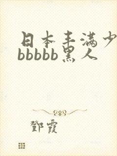 日本丰满少妇bbbbbb黑人