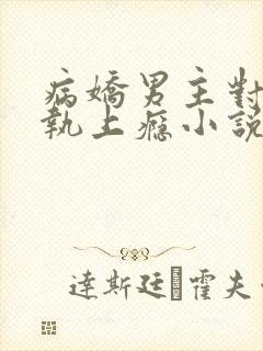 病娇男主对她偏执上瘾小说免费看