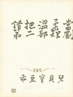 错把温柔当情深第二部短剧免费观看