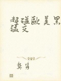 超碰欧美黑人性猛交