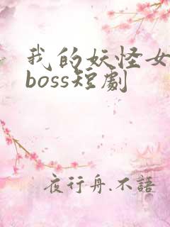 我的妖怪女友是boss短剧