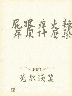 屁眼痒火辣辣的疼用什么药