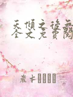 天倾之后无删减全文免费阅读