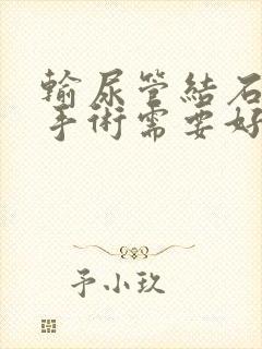 输尿管结石软镜手术需要好多钱