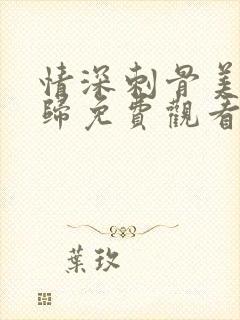 情深刺骨美人迟归免费观看