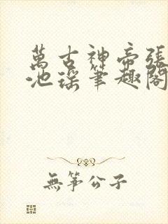 万古神帝张若尘池瑶笔趣阁