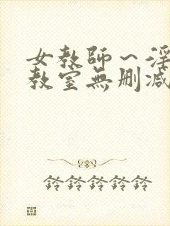 女教师～淫辱の教室无删减