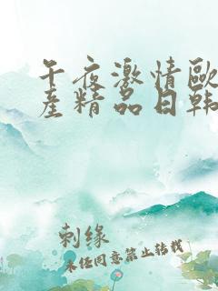 午夜激情欧美国产精品日韩