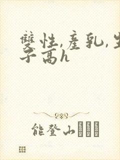 双性,产乳,生子高h
