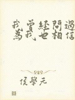 我曾经问过你因为我也相信是什么歌