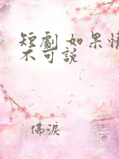 短剧 如果情深不可说