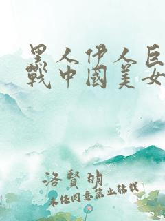 黑人伊人巨茎大战中国美女