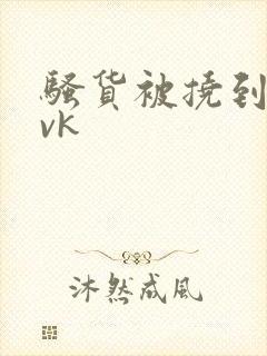 骚货被挠到高潮vk