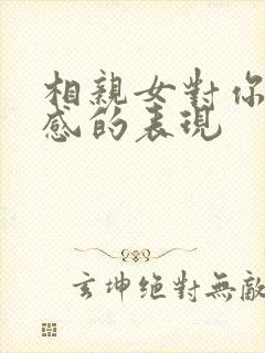 相亲女对你有好感的表现