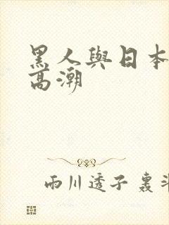 黑人与日本少妇高潮