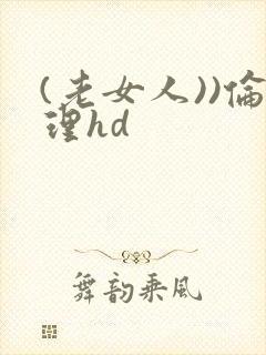 (老女人))伦理hd