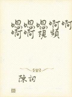 嗯嗯嗯啊啊啊啊啊啊视频