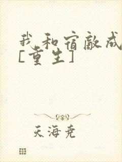 我和宿敌成婚了[重生]