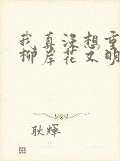 我真没想重生啊柳岸花又明完结版