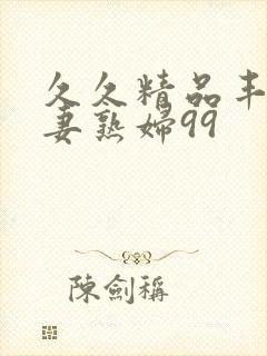 久久精品丰满人妻熟妇99