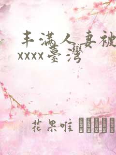 丰满人妻被黑人xxxx台湾