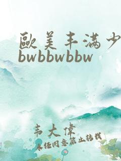 欧美丰满少妇bbwbbwbbw