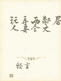 玩弄两邻居少妇人妻全文