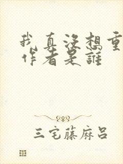 我真没想重生啊作者是谁