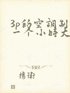 3p的空调制热一个小时大概用多少电