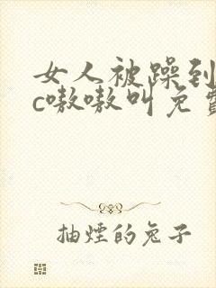 女人被躁到高潮c嗷嗷叫免费视频