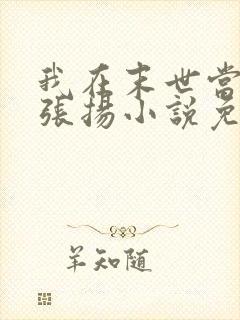 我在末世当老板张扬小说免费阅读