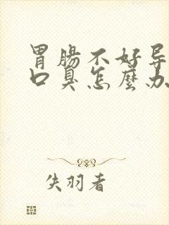 胃肠不好导致的口臭怎么办