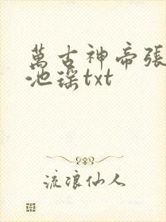 万古神帝张若尘池瑶txt