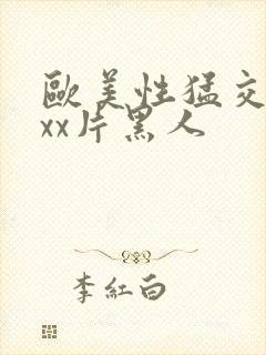 欧美性猛交xxxx片黑人