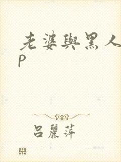 老婆与黑人玩3p